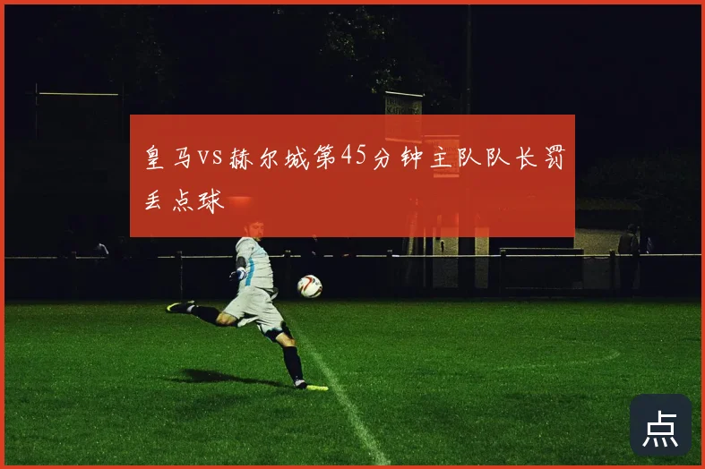皇马vs赫尔城第45分钟主队队长罚丢点球